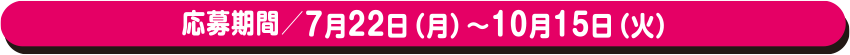 募集期間 2024 年7 月22 日(月)〜10 月15 日(火)