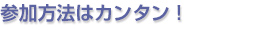 参加方法はカンタン!