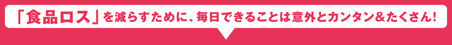 「食品ロス」を減らすために毎日できることは意外とカンタン&たくさん!