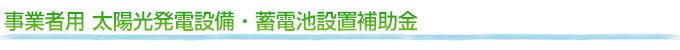 事業者用 太陽光発電設備・蓄電池設置補助金